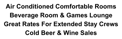 Air Conditioned Comfortable Rooms  Beverage Room & Games Lounge Great Rates For Extended Stay Crews Cold Beer & Wine Sales