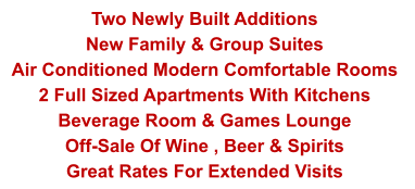 Two Newly Built Additions  New Family & Group Suites Air Conditioned Modern Comfortable Rooms  2 Full Sized Apartments With Kitchens Beverage Room & Games Lounge Off-Sale Of Wine , Beer & Spirits Great Rates For Extended Visits
